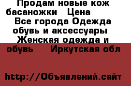 Продам новые кож басаножки › Цена ­ 3 000 - Все города Одежда, обувь и аксессуары » Женская одежда и обувь   . Иркутская обл.